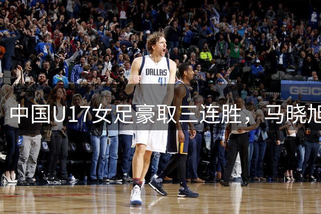 中国U17女足豪取三连胜，马晓旭：过程大于结果