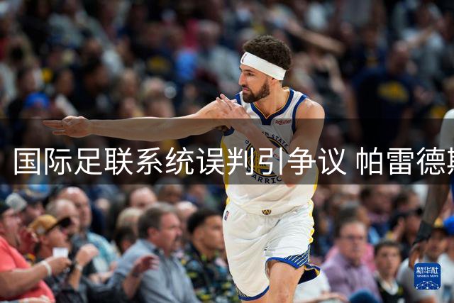 国际足联系统误判引争议 帕雷德斯"红牌风波"真相大白