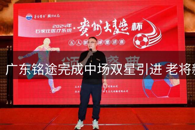 广东铭途完成中场双星引进 老将新秀联手补强中乙阵容