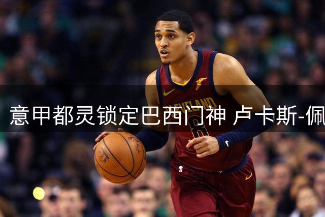 意甲都灵锁定巴西门神 卢卡斯-佩里租借交易即将完成
