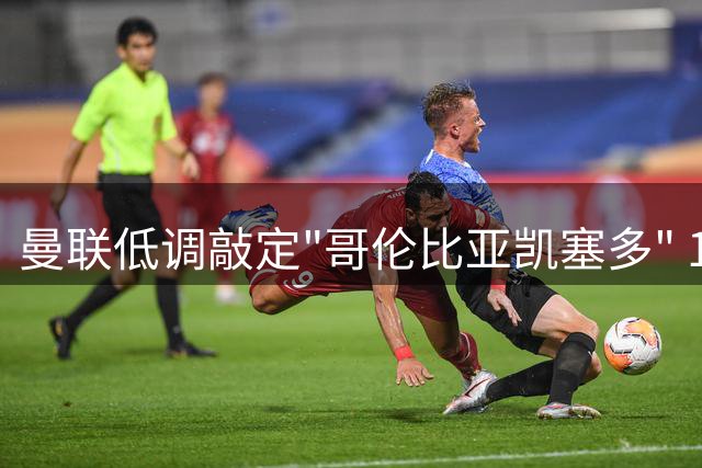 曼联低调敲定"哥伦比亚凯塞多" 18岁天才中场半年密训成效初显