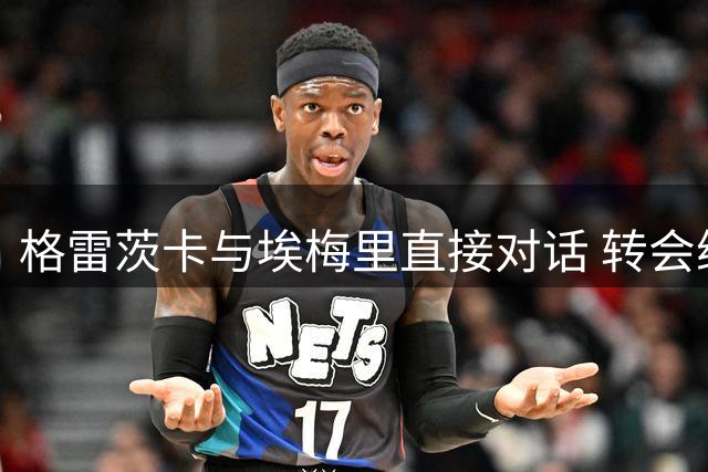 格雷茨卡与埃梅里直接对话 转会维拉进入关键阶段