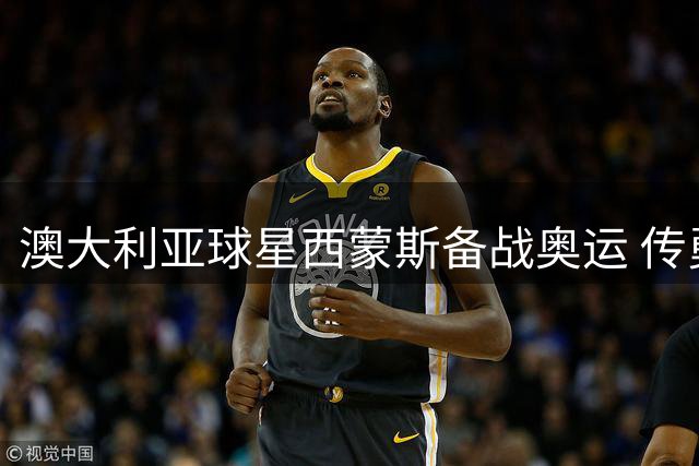 澳大利亚球星西蒙斯备战奥运 传勇士有意签约前状元