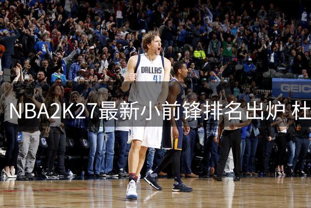 NBA2K27最新小前锋排名出炉 杜兰特领衔阿奴诺比表现亮眼